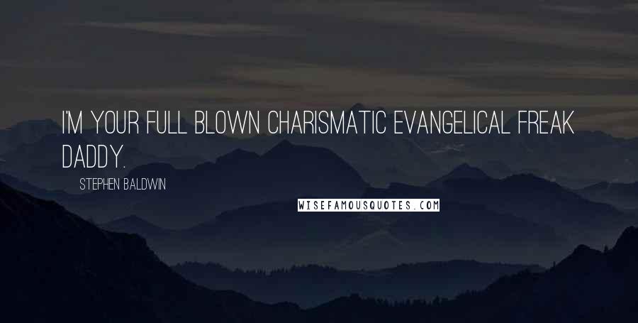 Stephen Baldwin Quotes: I'm your full blown charismatic evangelical freak daddy.