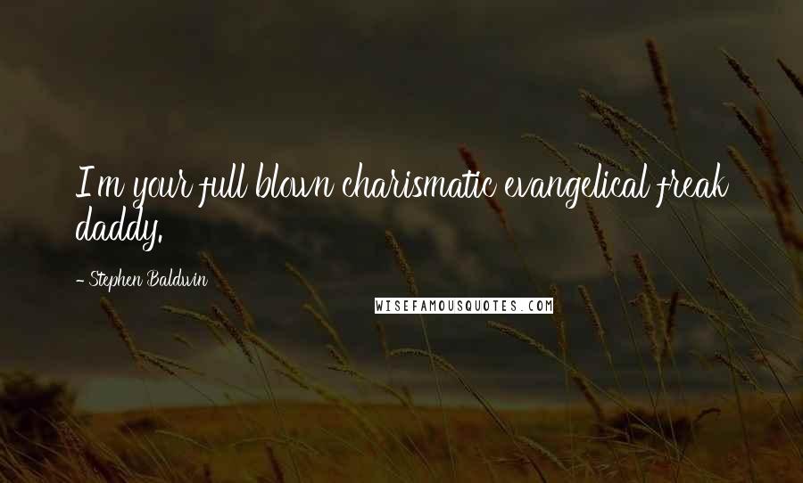 Stephen Baldwin Quotes: I'm your full blown charismatic evangelical freak daddy.