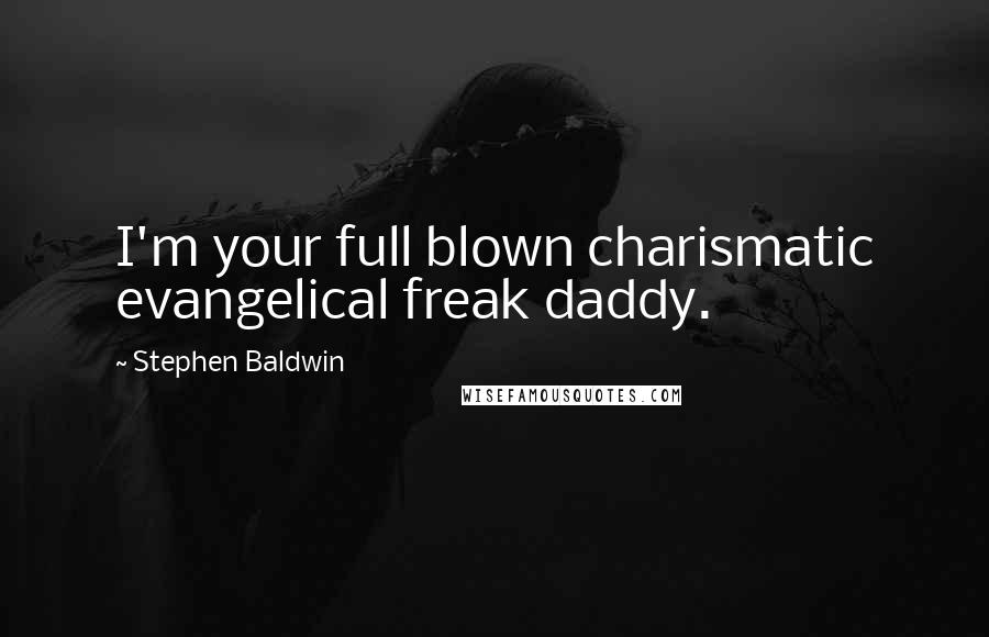 Stephen Baldwin Quotes: I'm your full blown charismatic evangelical freak daddy.