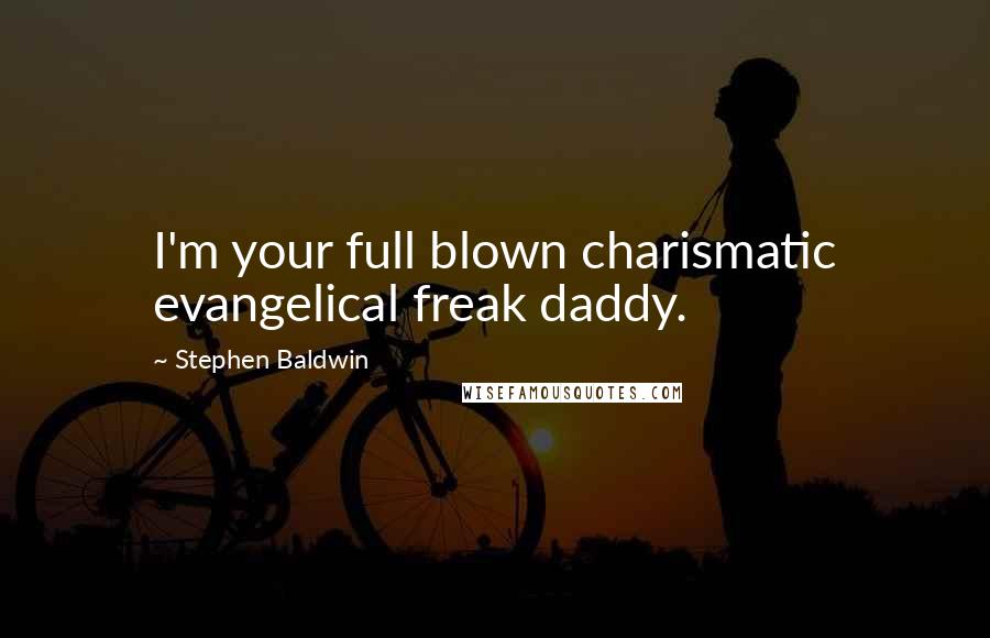 Stephen Baldwin Quotes: I'm your full blown charismatic evangelical freak daddy.