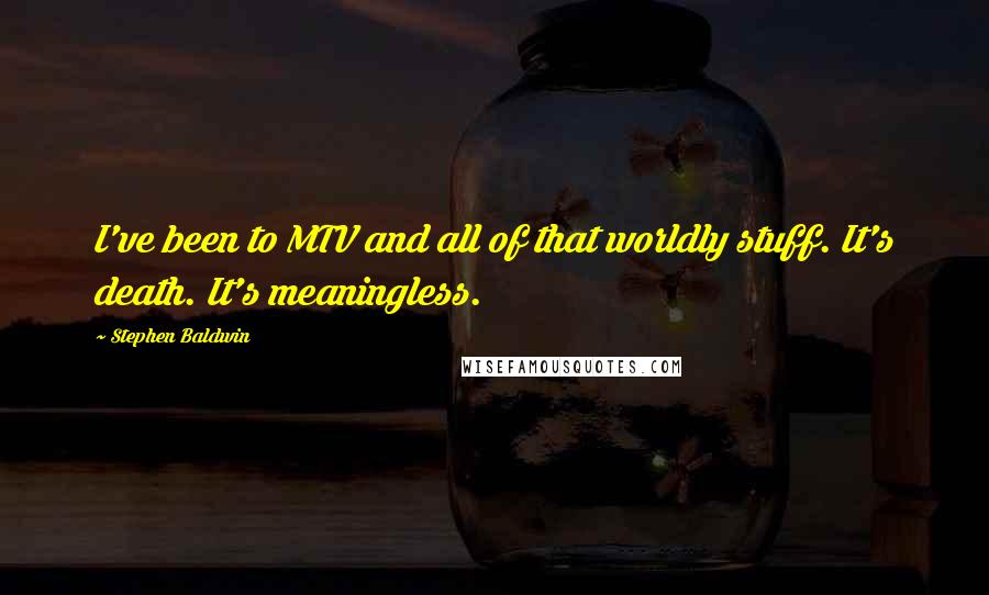 Stephen Baldwin Quotes: I've been to MTV and all of that worldly stuff. It's death. It's meaningless.