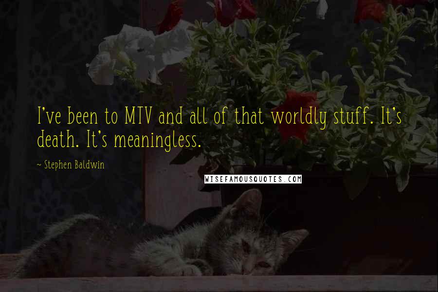 Stephen Baldwin Quotes: I've been to MTV and all of that worldly stuff. It's death. It's meaningless.