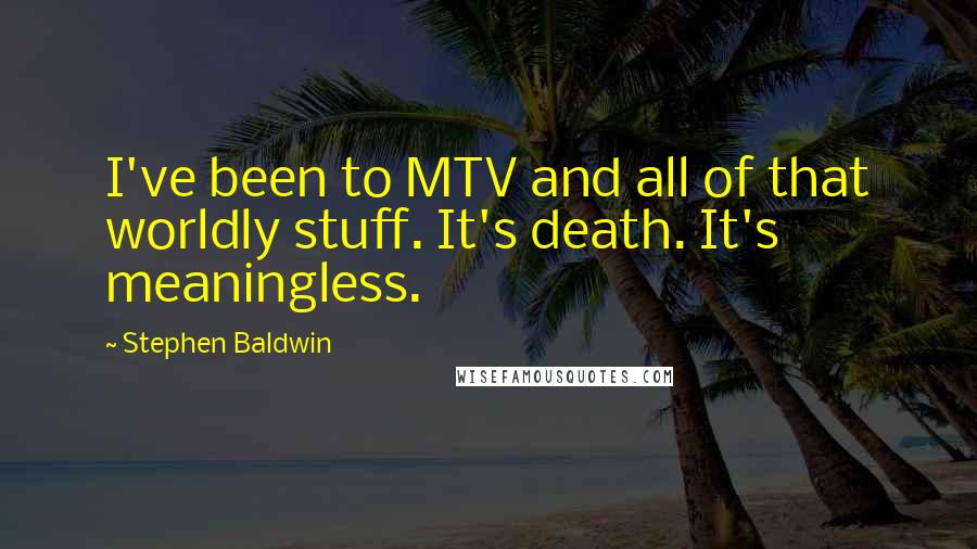Stephen Baldwin Quotes: I've been to MTV and all of that worldly stuff. It's death. It's meaningless.