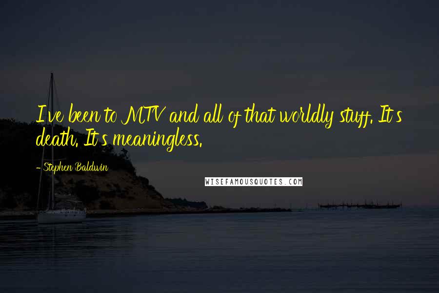 Stephen Baldwin Quotes: I've been to MTV and all of that worldly stuff. It's death. It's meaningless.