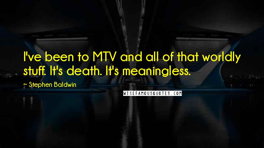 Stephen Baldwin Quotes: I've been to MTV and all of that worldly stuff. It's death. It's meaningless.