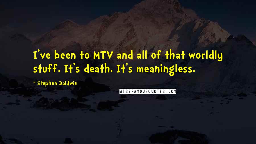 Stephen Baldwin Quotes: I've been to MTV and all of that worldly stuff. It's death. It's meaningless.