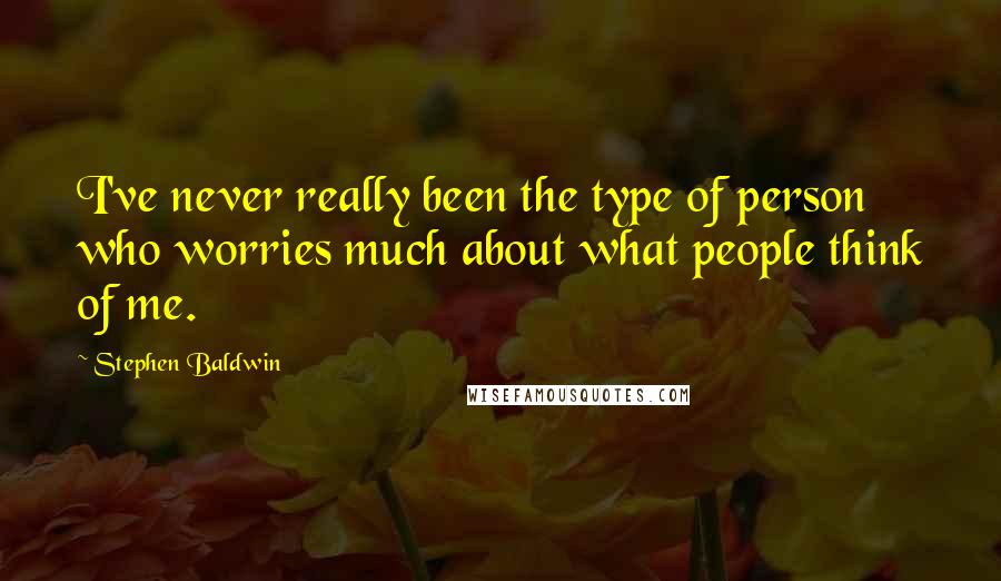 Stephen Baldwin Quotes: I've never really been the type of person who worries much about what people think of me.