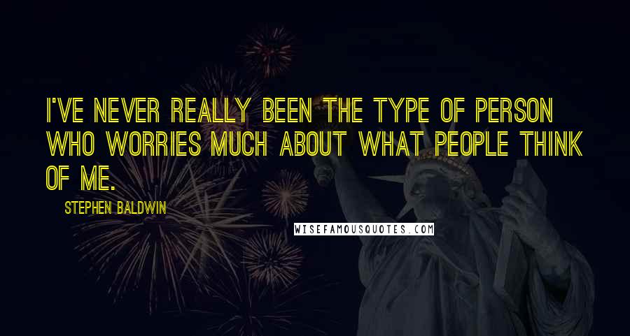 Stephen Baldwin Quotes: I've never really been the type of person who worries much about what people think of me.