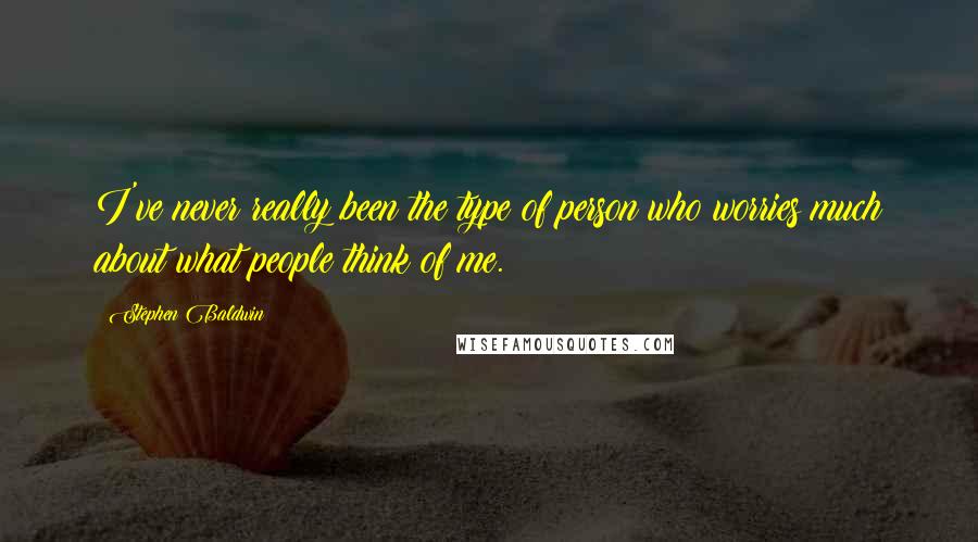 Stephen Baldwin Quotes: I've never really been the type of person who worries much about what people think of me.