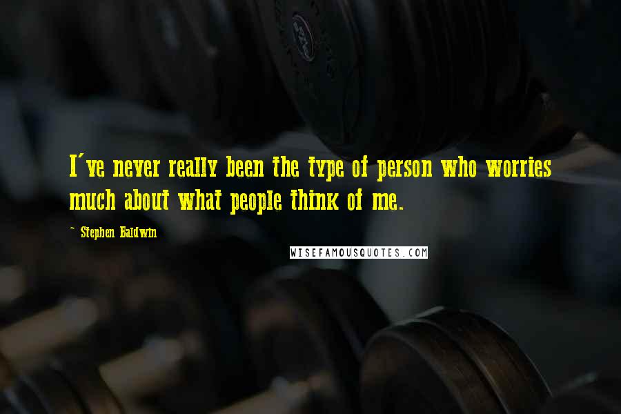 Stephen Baldwin Quotes: I've never really been the type of person who worries much about what people think of me.