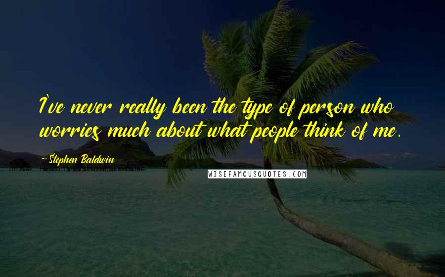 Stephen Baldwin Quotes: I've never really been the type of person who worries much about what people think of me.