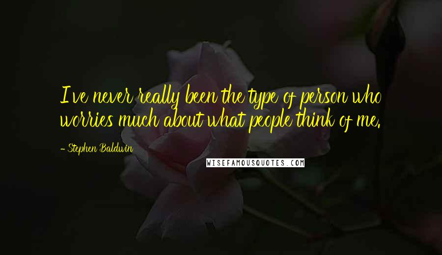 Stephen Baldwin Quotes: I've never really been the type of person who worries much about what people think of me.