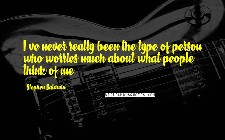 Stephen Baldwin Quotes: I've never really been the type of person who worries much about what people think of me.