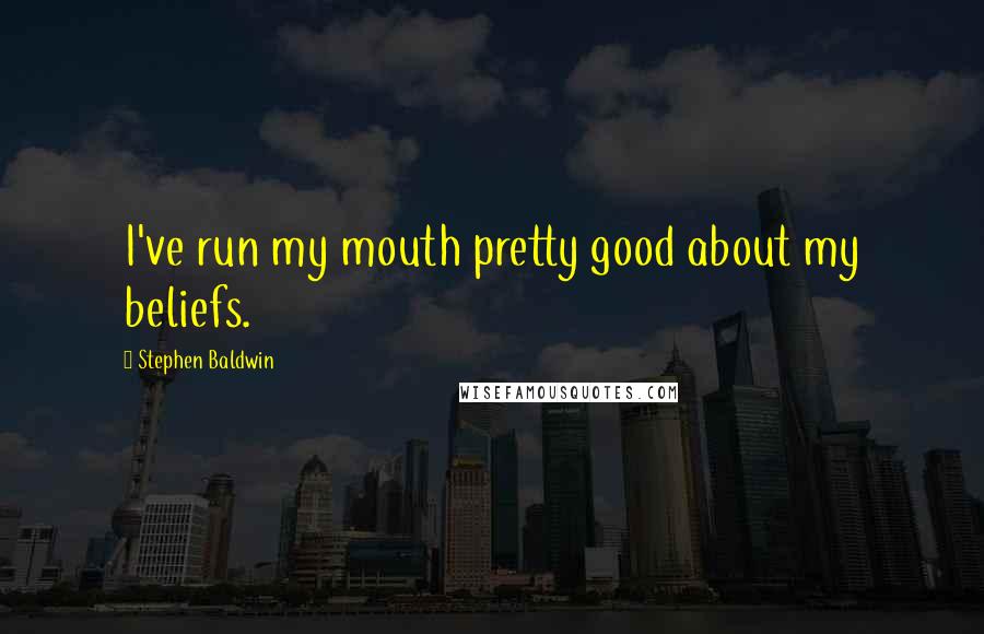 Stephen Baldwin Quotes: I've run my mouth pretty good about my beliefs.