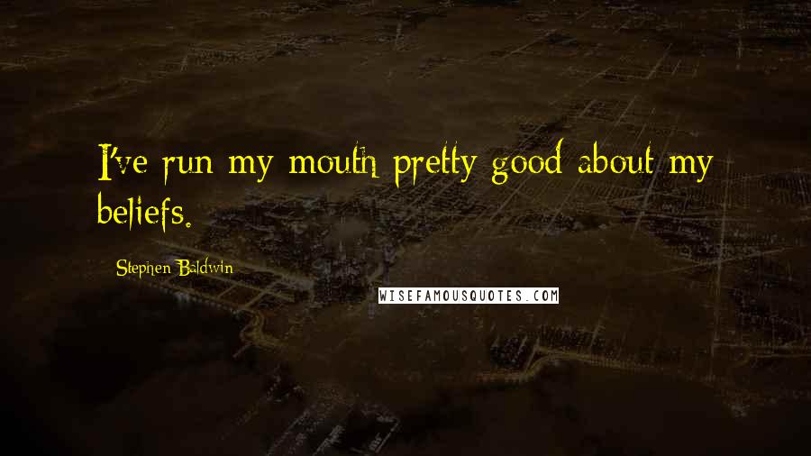 Stephen Baldwin Quotes: I've run my mouth pretty good about my beliefs.