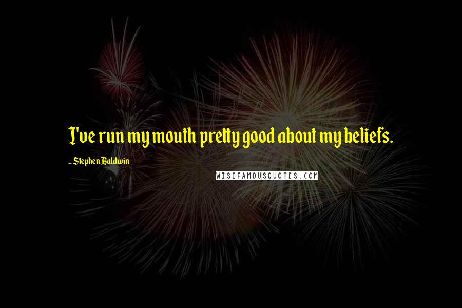 Stephen Baldwin Quotes: I've run my mouth pretty good about my beliefs.