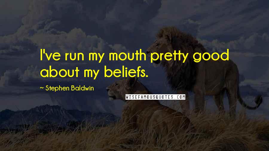 Stephen Baldwin Quotes: I've run my mouth pretty good about my beliefs.