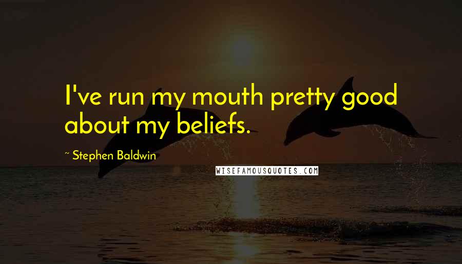 Stephen Baldwin Quotes: I've run my mouth pretty good about my beliefs.