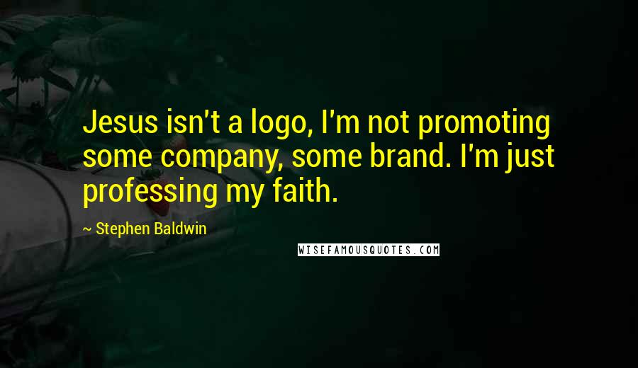 Stephen Baldwin Quotes: Jesus isn't a logo, I'm not promoting some company, some brand. I'm just professing my faith.