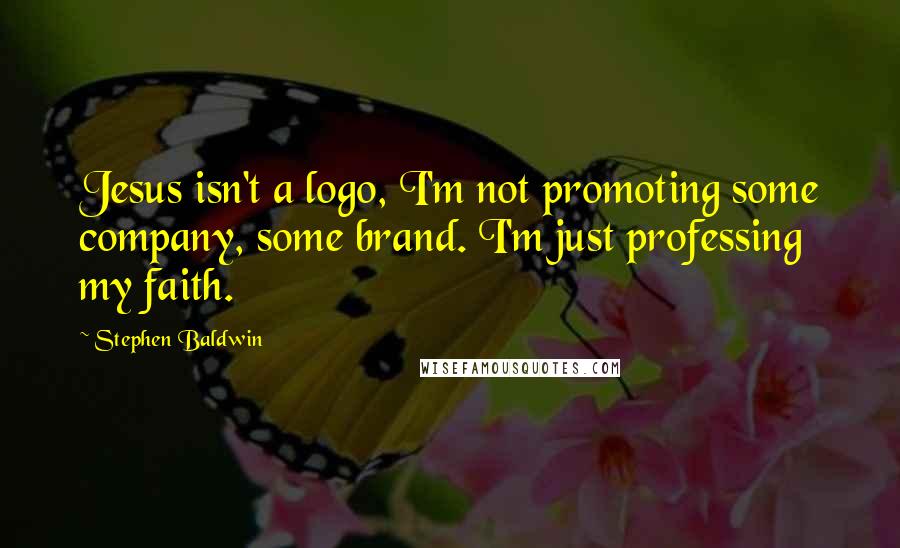 Stephen Baldwin Quotes: Jesus isn't a logo, I'm not promoting some company, some brand. I'm just professing my faith.