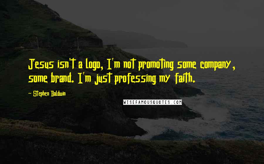 Stephen Baldwin Quotes: Jesus isn't a logo, I'm not promoting some company, some brand. I'm just professing my faith.
