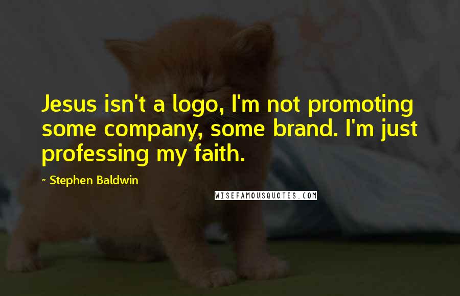 Stephen Baldwin Quotes: Jesus isn't a logo, I'm not promoting some company, some brand. I'm just professing my faith.