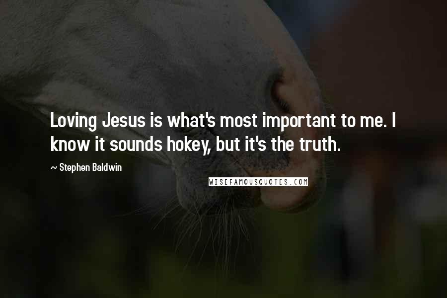 Stephen Baldwin Quotes: Loving Jesus is what's most important to me. I know it sounds hokey, but it's the truth.