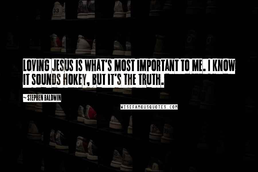 Stephen Baldwin Quotes: Loving Jesus is what's most important to me. I know it sounds hokey, but it's the truth.