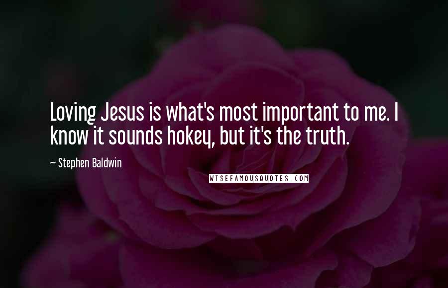 Stephen Baldwin Quotes: Loving Jesus is what's most important to me. I know it sounds hokey, but it's the truth.