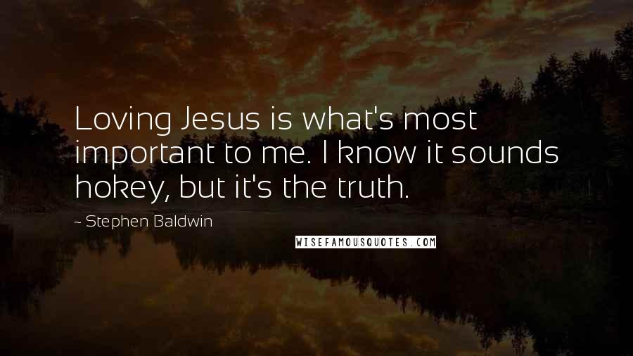 Stephen Baldwin Quotes: Loving Jesus is what's most important to me. I know it sounds hokey, but it's the truth.