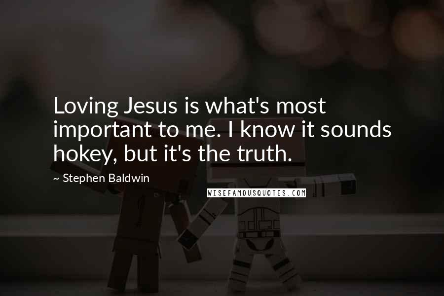 Stephen Baldwin Quotes: Loving Jesus is what's most important to me. I know it sounds hokey, but it's the truth.