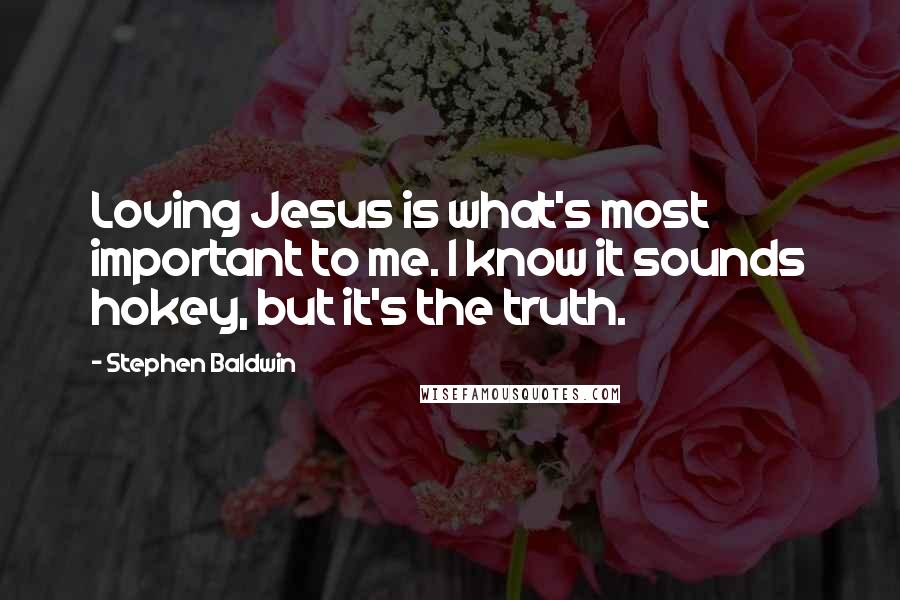 Stephen Baldwin Quotes: Loving Jesus is what's most important to me. I know it sounds hokey, but it's the truth.