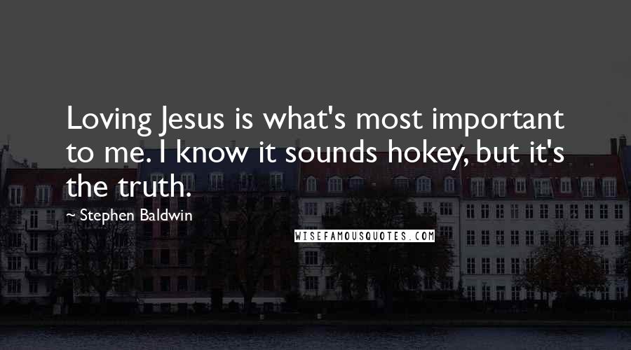 Stephen Baldwin Quotes: Loving Jesus is what's most important to me. I know it sounds hokey, but it's the truth.