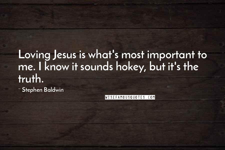 Stephen Baldwin Quotes: Loving Jesus is what's most important to me. I know it sounds hokey, but it's the truth.