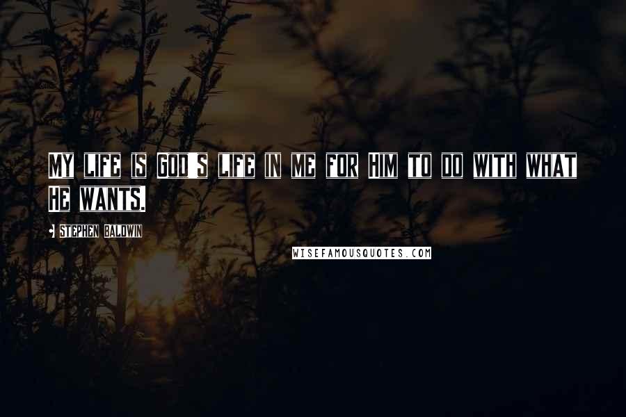 Stephen Baldwin Quotes: My life is God's life in me for Him to do with what He wants.