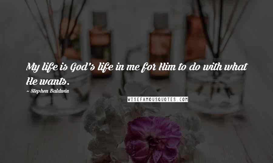 Stephen Baldwin Quotes: My life is God's life in me for Him to do with what He wants.