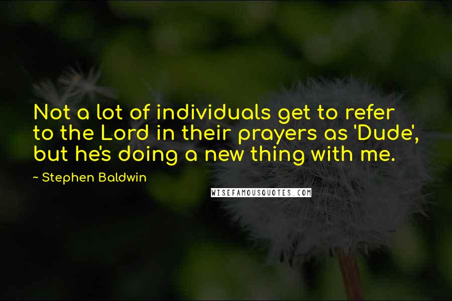 Stephen Baldwin Quotes: Not a lot of individuals get to refer to the Lord in their prayers as 'Dude', but he's doing a new thing with me.