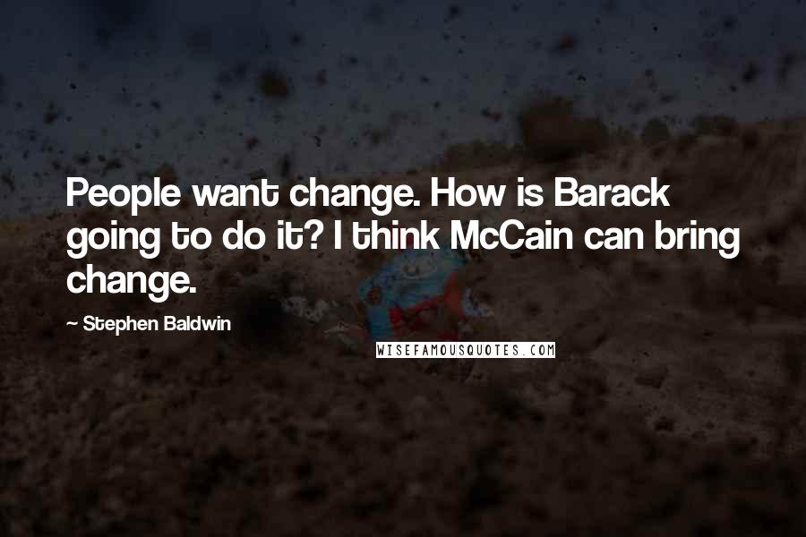 Stephen Baldwin Quotes: People want change. How is Barack going to do it? I think McCain can bring change.