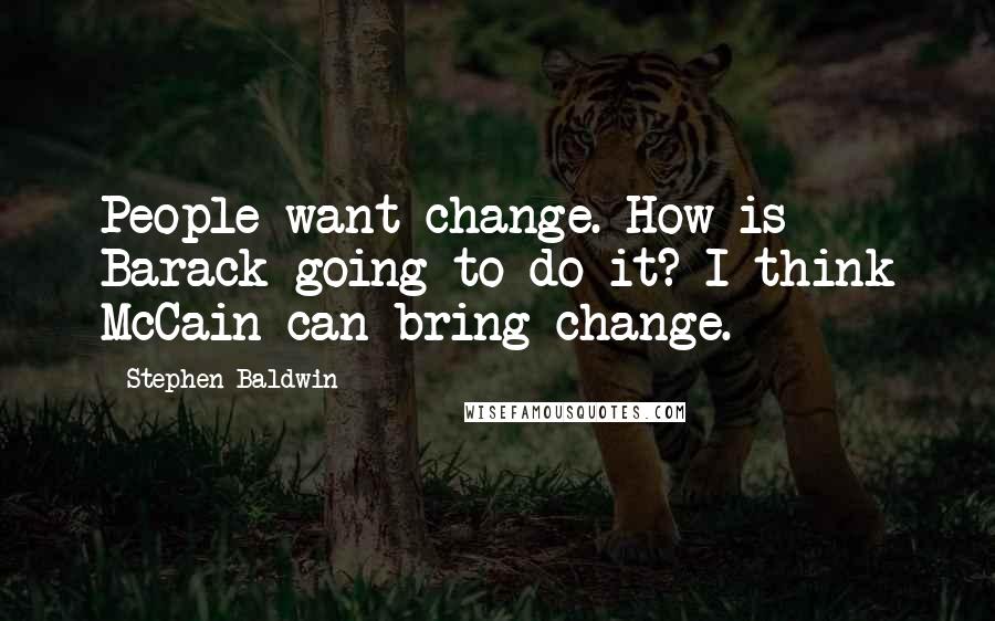 Stephen Baldwin Quotes: People want change. How is Barack going to do it? I think McCain can bring change.