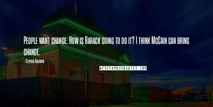 Stephen Baldwin Quotes: People want change. How is Barack going to do it? I think McCain can bring change.