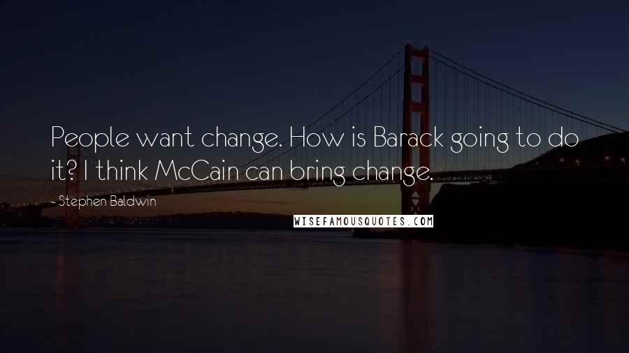 Stephen Baldwin Quotes: People want change. How is Barack going to do it? I think McCain can bring change.