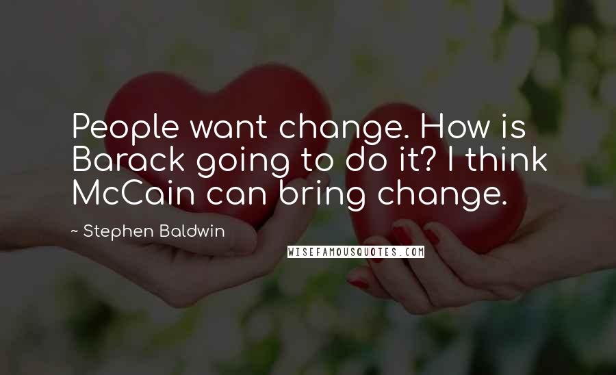 Stephen Baldwin Quotes: People want change. How is Barack going to do it? I think McCain can bring change.