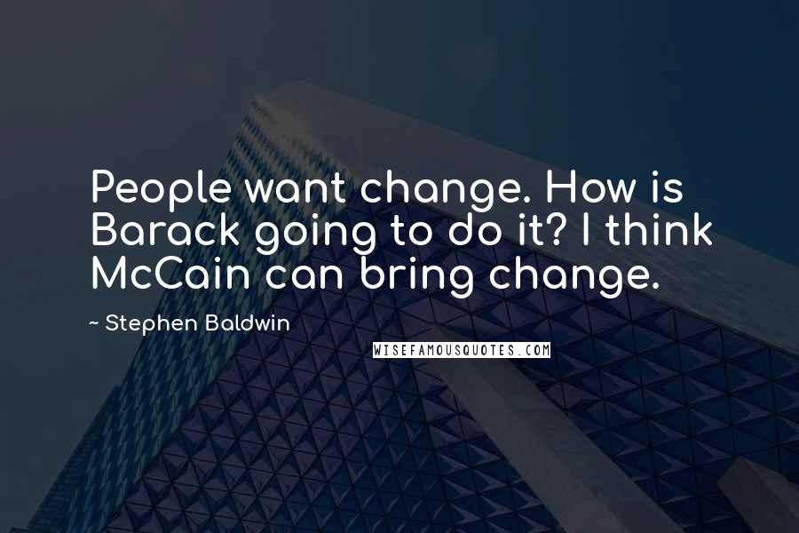 Stephen Baldwin Quotes: People want change. How is Barack going to do it? I think McCain can bring change.