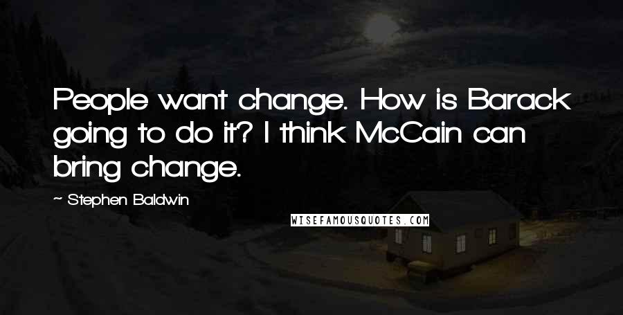 Stephen Baldwin Quotes: People want change. How is Barack going to do it? I think McCain can bring change.