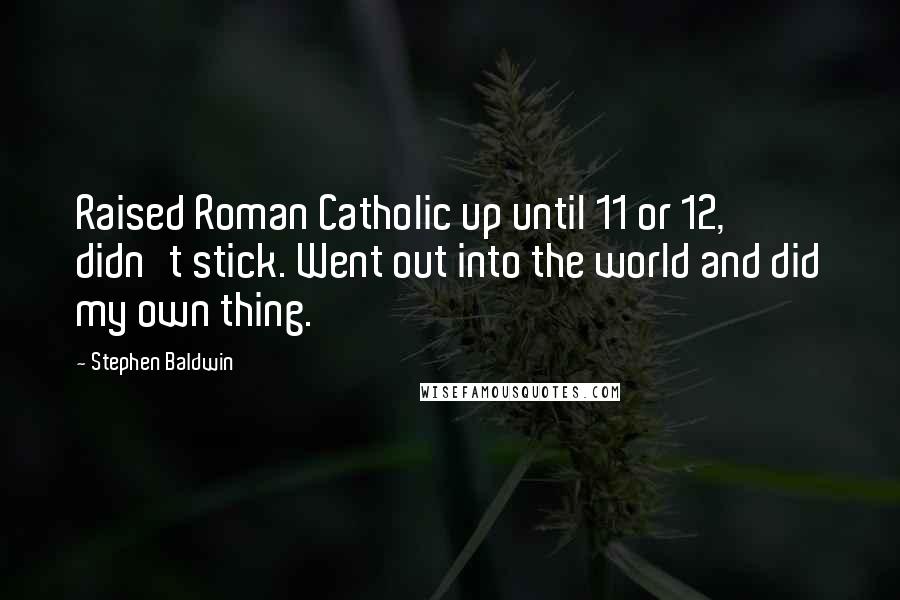 Stephen Baldwin Quotes: Raised Roman Catholic up until 11 or 12, didn't stick. Went out into the world and did my own thing.