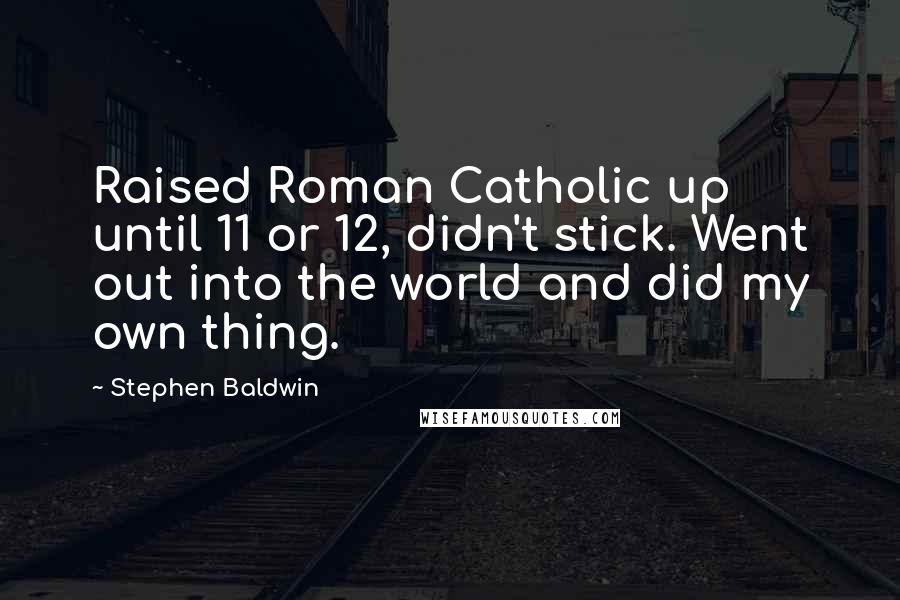 Stephen Baldwin Quotes: Raised Roman Catholic up until 11 or 12, didn't stick. Went out into the world and did my own thing.