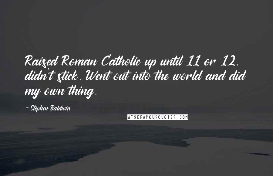 Stephen Baldwin Quotes: Raised Roman Catholic up until 11 or 12, didn't stick. Went out into the world and did my own thing.