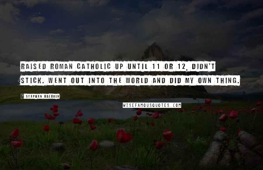 Stephen Baldwin Quotes: Raised Roman Catholic up until 11 or 12, didn't stick. Went out into the world and did my own thing.