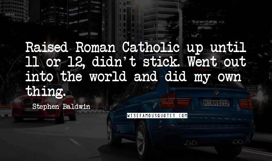 Stephen Baldwin Quotes: Raised Roman Catholic up until 11 or 12, didn't stick. Went out into the world and did my own thing.