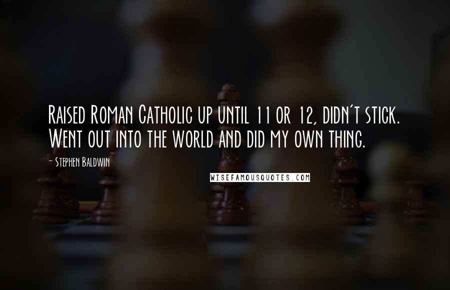 Stephen Baldwin Quotes: Raised Roman Catholic up until 11 or 12, didn't stick. Went out into the world and did my own thing.